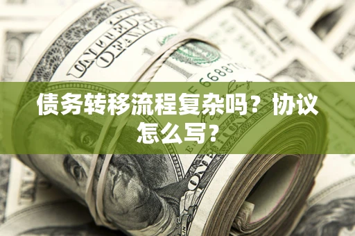武汉债务转移流程复杂吗？协议怎么写？
