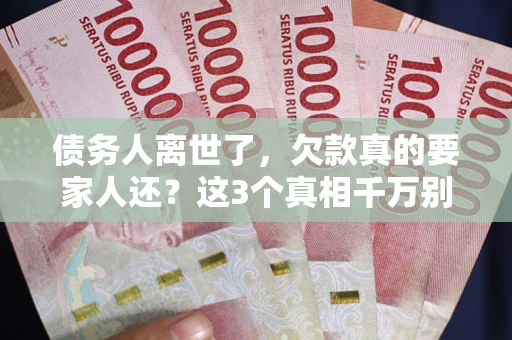 武汉债务人离世了，欠款真的要家人还？这3个真相千万别弄错
