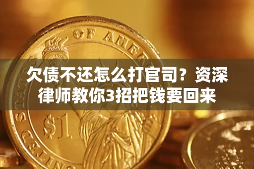 武汉欠债不还怎么打官司？资深律师教你3招把钱要回来