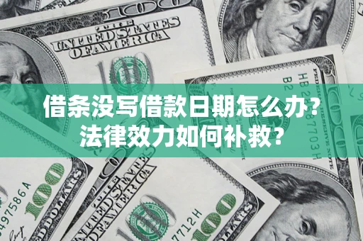 武汉借条没写借款日期怎么办?法律效力如何补救? 武汉借条没写借款日期怎么办?法律效力如何补救?