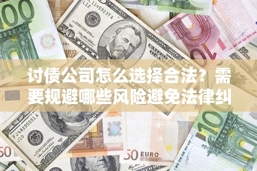 武汉讨债公司怎么选择合法？需要规避哪些风险避免法律纠纷？