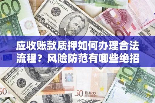 武汉应收账款质押如何办理合法流程？风险防范有哪些绝招？