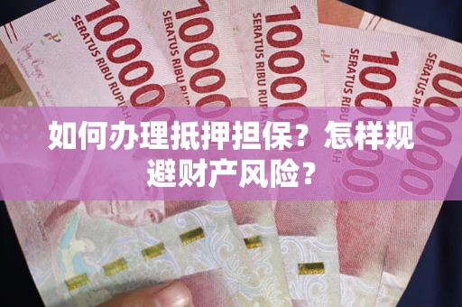 武汉如何办理抵押担保？怎样规避财产风险？
