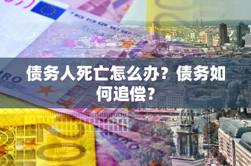武汉债务人死亡怎么办？债务如何追偿？