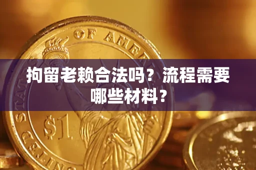 武汉拘留老赖合法吗？流程需要哪些材料？