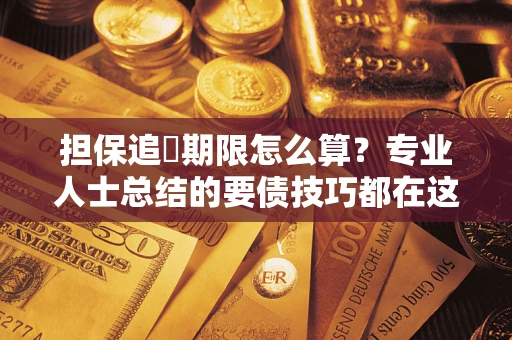 武汉担保追償期限怎么算？专业人士总结的要债技巧都在这里了