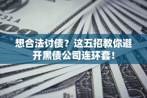 武汉想合法讨债？这五招教你避开黑债公司连环套！