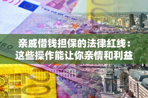 武汉亲戚借钱担保的法律红线：这些操作能让你亲情和利益两不误