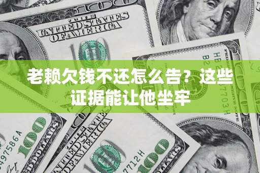 武汉老赖欠钱不还怎么告？这些证据能让他坐牢