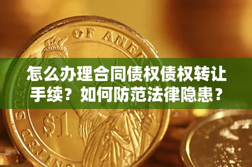 武汉怎么办理合同债权债权转让手续？如何防范法律隐患？