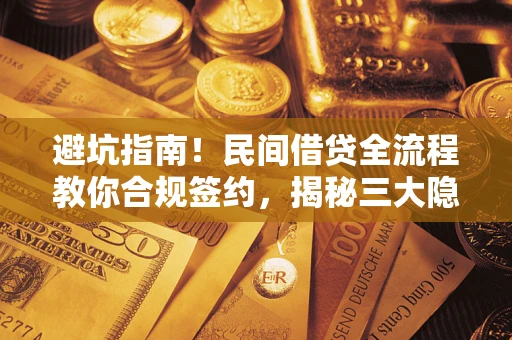 武汉避坑指南！民间借贷全流程教你合规签约，揭秘三大隐形陷阱