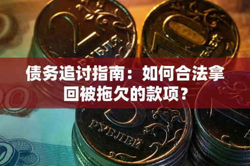 武汉债务追讨指南：如何合法拿回被拖欠的款项？