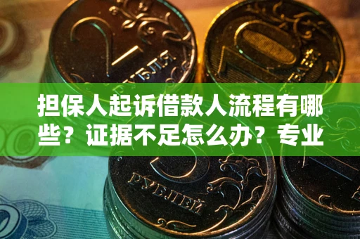 武汉担保人起诉借款人流程有哪些？证据不足怎么办？专业律师解答