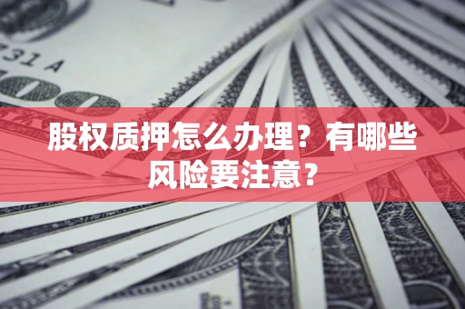 武汉股权质押怎么办理？有哪些风险要注意？