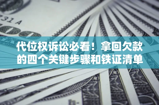 武汉代位权诉讼必看!拿回欠款的四个关键步骤和铁证清单 武汉代位权诉讼必看!拿回欠款的四个关键步骤和铁证清单