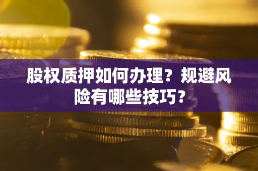 武汉股权质押如何办理？规避风险有哪些技巧？