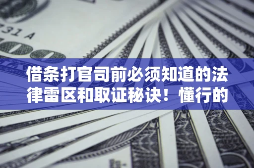武汉借条打官司前必须知道的法律雷区和取证秘诀！懂行的人已经留好这些证据