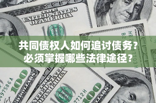 武汉共同债权人如何追讨债务？必须掌握哪些法律途径？