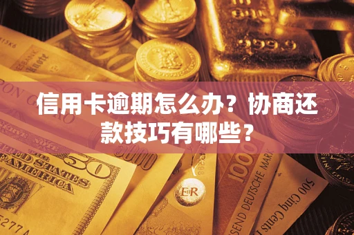 武汉信用卡逾期怎么办？协商还款技巧有哪些？