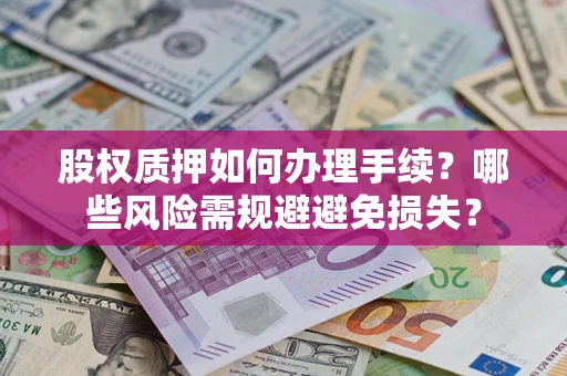 武汉股权质押如何办理手续？哪些风险需规避避免损失？