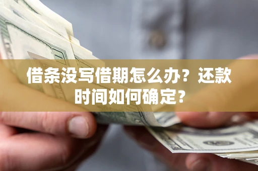 武汉借条没写借期怎么办？还款时间如何确定？