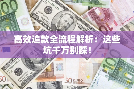 武汉高效追款全流程解析：这些坑千万别踩！