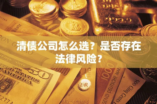 武汉清债公司怎么选？是否存在法律风险？