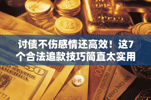 武汉讨债不伤感情还高效！这7个合法追款技巧简直太实用