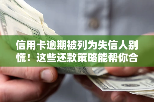 武汉信用卡逾期被列为失信人别慌！这些还款策略能帮你合法止损