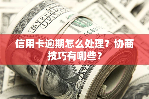 武汉信用卡逾期怎么处理？协商技巧有哪些？