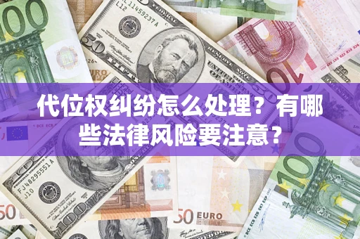 武汉代位权纠纷怎么处理？有哪些法律风险要注意？