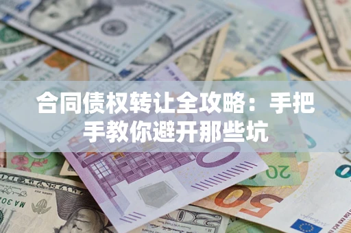 武汉合同债权转让全攻略：手把手教你避开那些坑