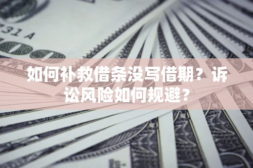 武汉如何补救借条没写借期？诉讼风险如何规避？