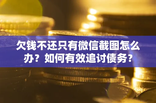 武汉欠钱不还只有微信截图怎么办？如何有效追讨债务？