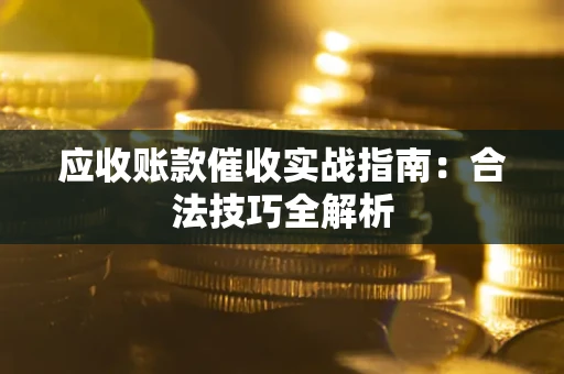 武汉应收账款催收实战指南：合法技巧全解析