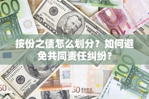 武汉按份之债怎么划分？如何避免共同责任纠纷？