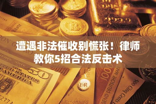 武汉遭遇非法催收别慌张！律师教你5招合法反击术