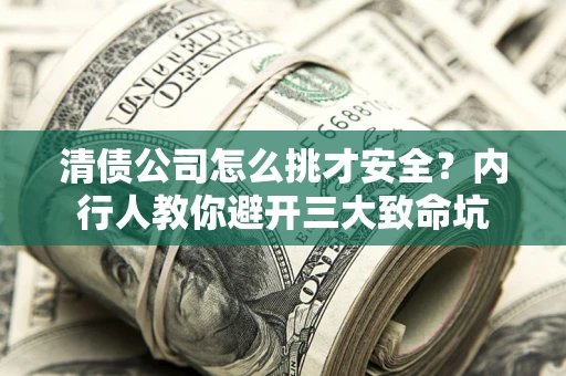 武汉清债公司怎么挑才安全?内行人教你避开三大致命坑 武汉清债公司怎么挑才安全?内行人教你避开三大致命坑
