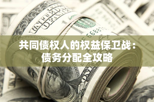 武汉共同债权人的权益保卫战：债务分配全攻略