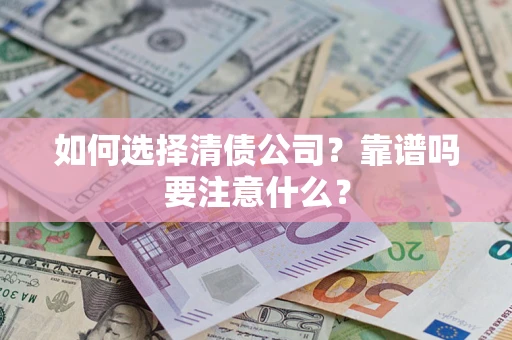 武汉如何选择清债公司？靠谱吗要注意什么？