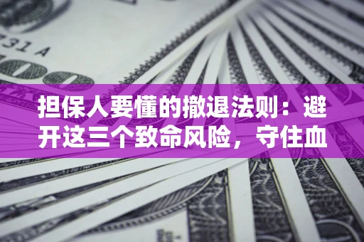 武汉担保人要懂的撤退法则：避开这三个致命风险，守住血汗钱
