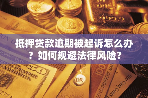 武汉抵押贷款逾期被起诉怎么办？如何规避法律风险？