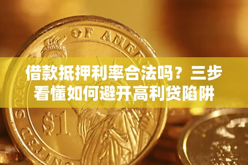 武汉借款抵押利率合法吗？三步看懂如何避开高利贷陷阱