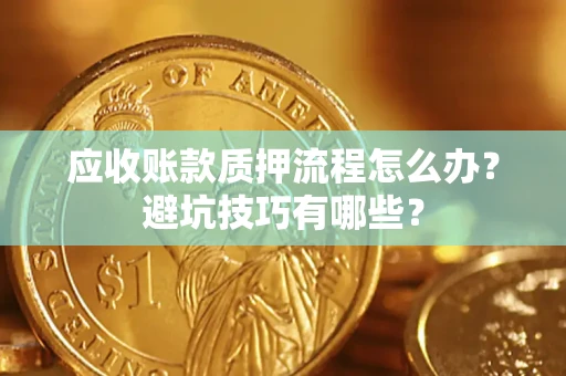 武汉应收账款质押流程怎么办？避坑技巧有哪些？