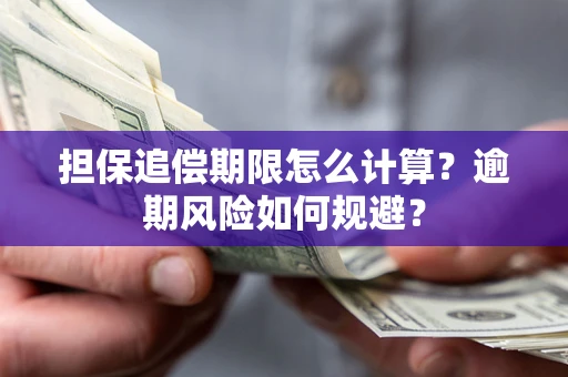 武汉担保追偿期限怎么计算？逾期风险如何规避？