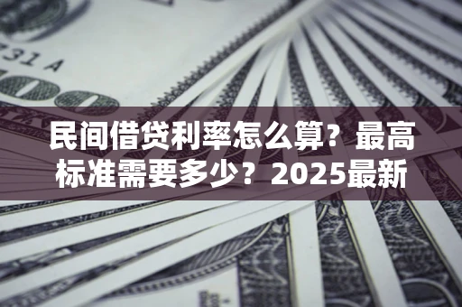 武汉民间借贷利率怎么算？最高标准需要多少？2025最新避坑指南