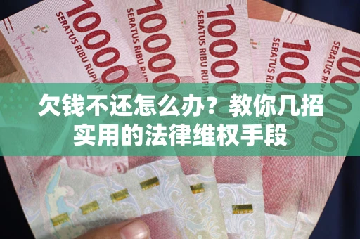 武汉欠钱不还怎么办？教你几招实用的法律维权手段