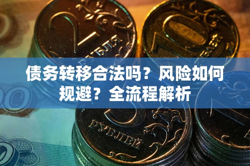 武汉债务转移合法吗？风险如何规避？全流程解析