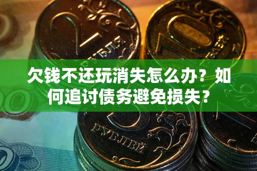 武汉欠钱不还玩消失怎么办？如何追讨债务避免损失？