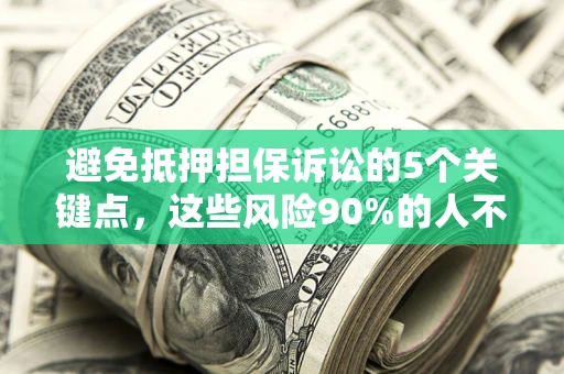 武汉避免抵押担保诉讼的5个关键点，这些风险90%的人不知道！